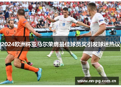 2024欧洲杯亚马尔荣膺最佳球员奖引发球迷热议