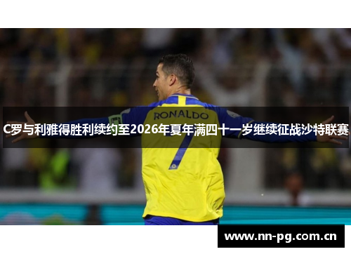 C罗与利雅得胜利续约至2026年夏年满四十一岁继续征战沙特联赛