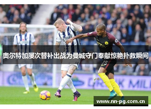 奥尔特加屡次替补出战为曼城守门奉献惊艳扑救瞬间