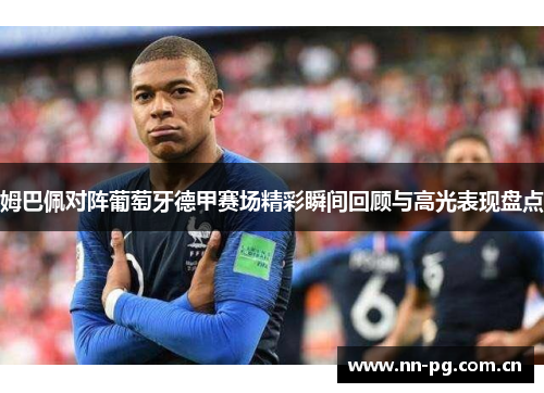 姆巴佩对阵葡萄牙德甲赛场精彩瞬间回顾与高光表现盘点