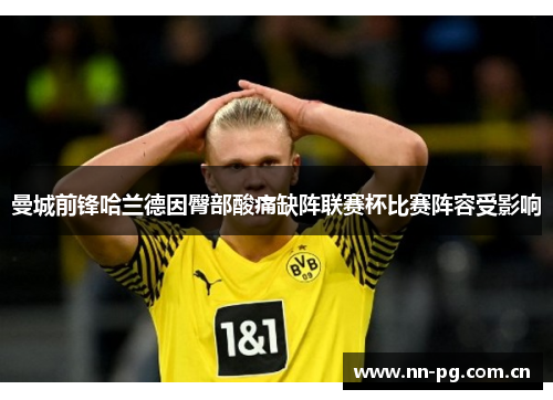 曼城前锋哈兰德因臀部酸痛缺阵联赛杯比赛阵容受影响